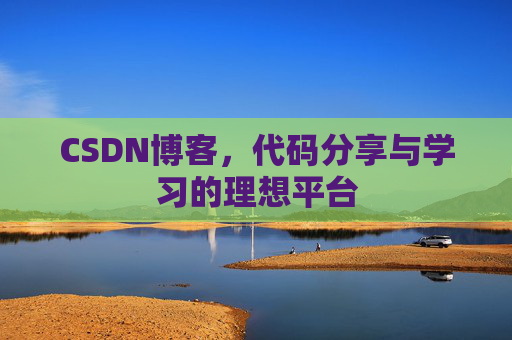 CSDN博客,代码分享与学习的理想平台